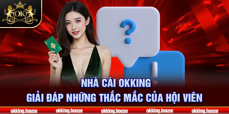 Nhà cái OKKING giải đáp những thắc mắc của hội viên